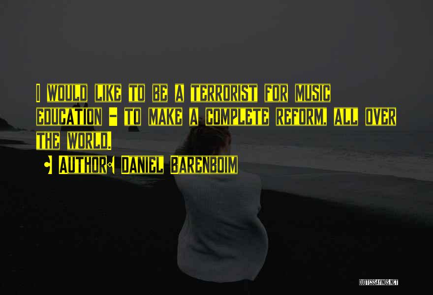 Daniel Barenboim Quotes: I Would Like To Be A Terrorist For Music Education - To Make A Complete Reform, All Over The World.