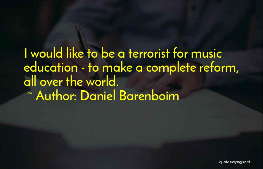 Daniel Barenboim Quotes: I Would Like To Be A Terrorist For Music Education - To Make A Complete Reform, All Over The World.