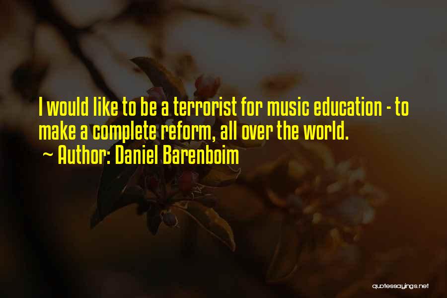 Daniel Barenboim Quotes: I Would Like To Be A Terrorist For Music Education - To Make A Complete Reform, All Over The World.
