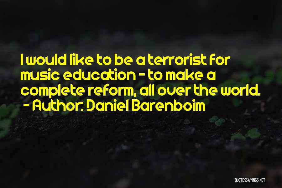 Daniel Barenboim Quotes: I Would Like To Be A Terrorist For Music Education - To Make A Complete Reform, All Over The World.