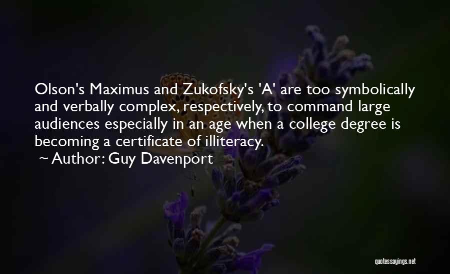 Guy Davenport Quotes: Olson's Maximus And Zukofsky's 'a' Are Too Symbolically And Verbally Complex, Respectively, To Command Large Audiences Especially In An Age