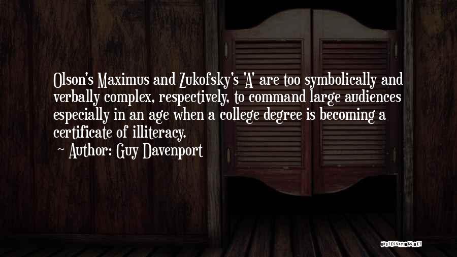 Guy Davenport Quotes: Olson's Maximus And Zukofsky's 'a' Are Too Symbolically And Verbally Complex, Respectively, To Command Large Audiences Especially In An Age