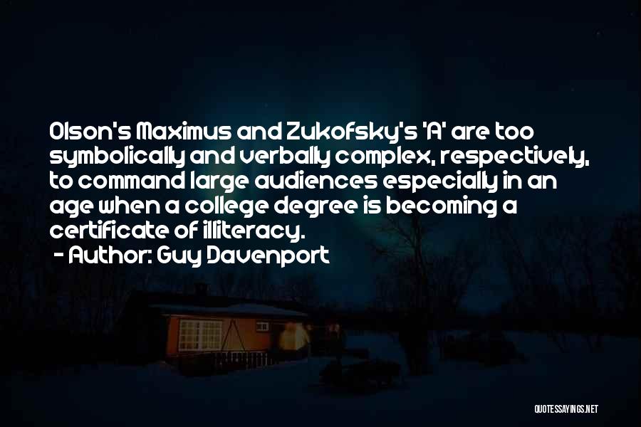 Guy Davenport Quotes: Olson's Maximus And Zukofsky's 'a' Are Too Symbolically And Verbally Complex, Respectively, To Command Large Audiences Especially In An Age