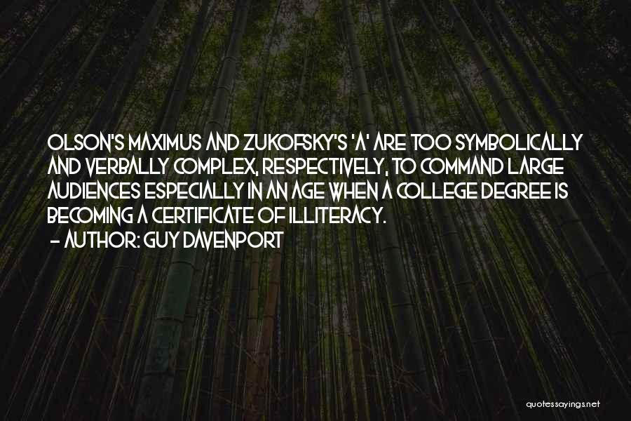 Guy Davenport Quotes: Olson's Maximus And Zukofsky's 'a' Are Too Symbolically And Verbally Complex, Respectively, To Command Large Audiences Especially In An Age