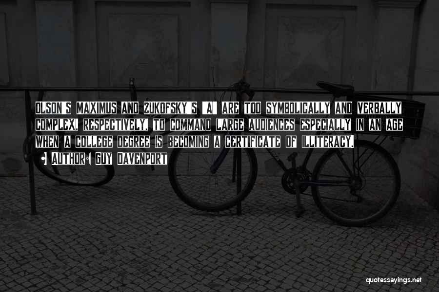Guy Davenport Quotes: Olson's Maximus And Zukofsky's 'a' Are Too Symbolically And Verbally Complex, Respectively, To Command Large Audiences Especially In An Age