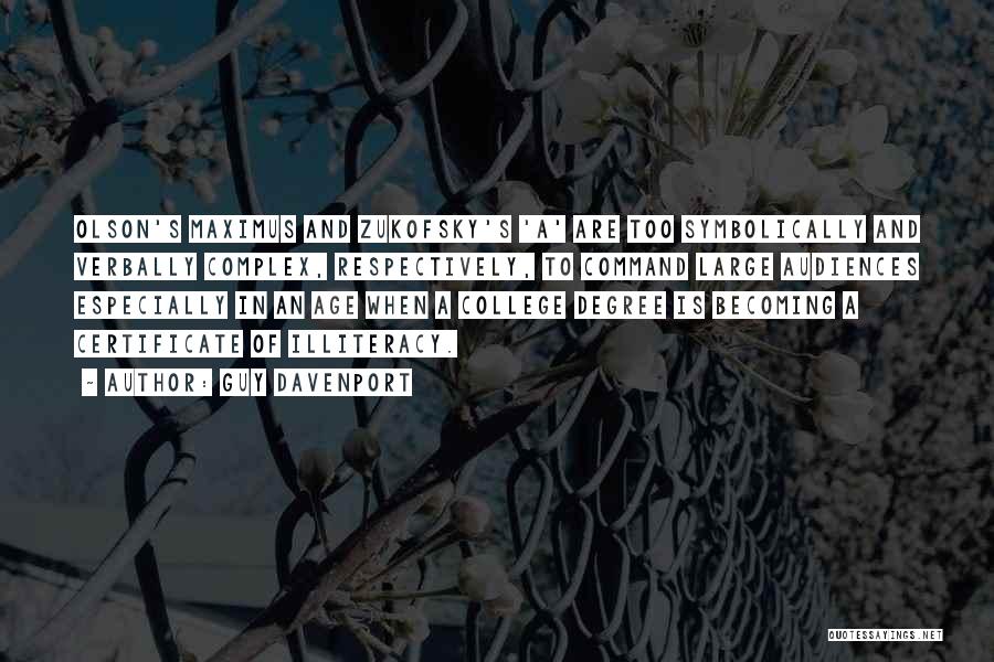 Guy Davenport Quotes: Olson's Maximus And Zukofsky's 'a' Are Too Symbolically And Verbally Complex, Respectively, To Command Large Audiences Especially In An Age