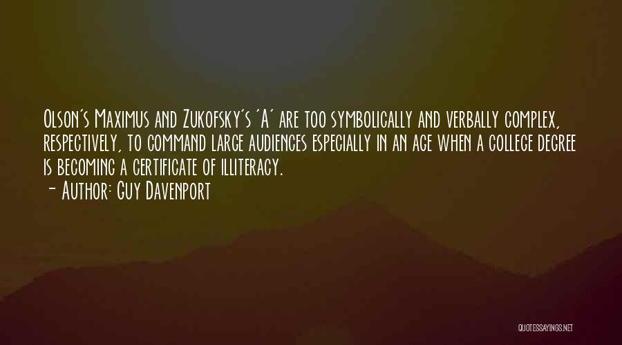 Guy Davenport Quotes: Olson's Maximus And Zukofsky's 'a' Are Too Symbolically And Verbally Complex, Respectively, To Command Large Audiences Especially In An Age