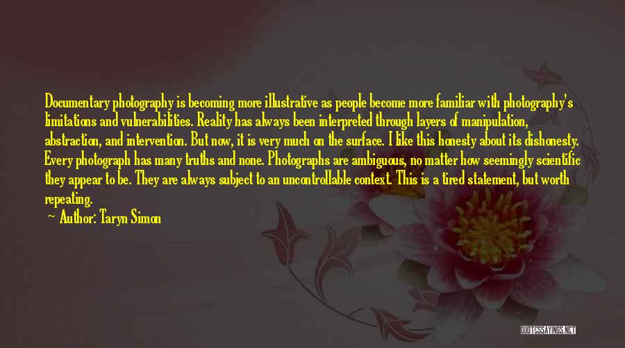 Taryn Simon Quotes: Documentary Photography Is Becoming More Illustrative As People Become More Familiar With Photography's Limitations And Vulnerabilities. Reality Has Always Been