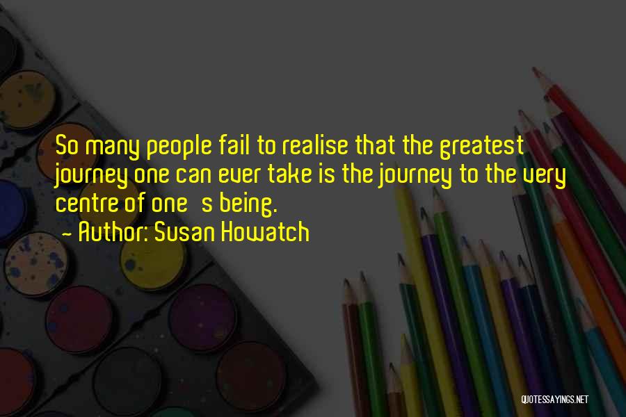 Susan Howatch Quotes: So Many People Fail To Realise That The Greatest Journey One Can Ever Take Is The Journey To The Very