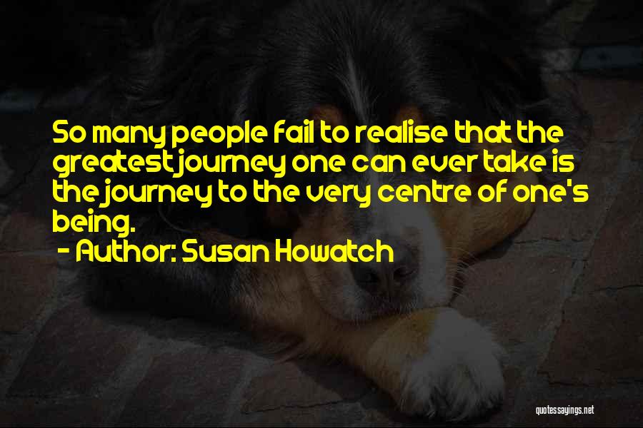 Susan Howatch Quotes: So Many People Fail To Realise That The Greatest Journey One Can Ever Take Is The Journey To The Very