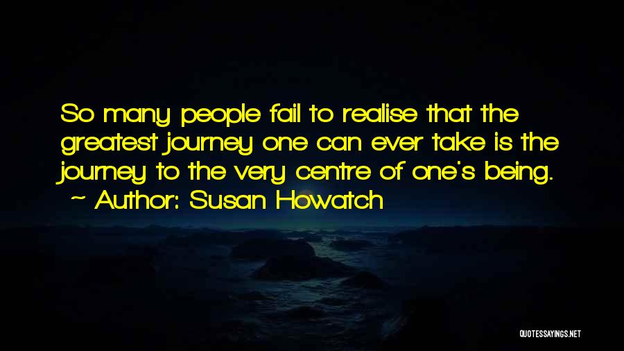 Susan Howatch Quotes: So Many People Fail To Realise That The Greatest Journey One Can Ever Take Is The Journey To The Very