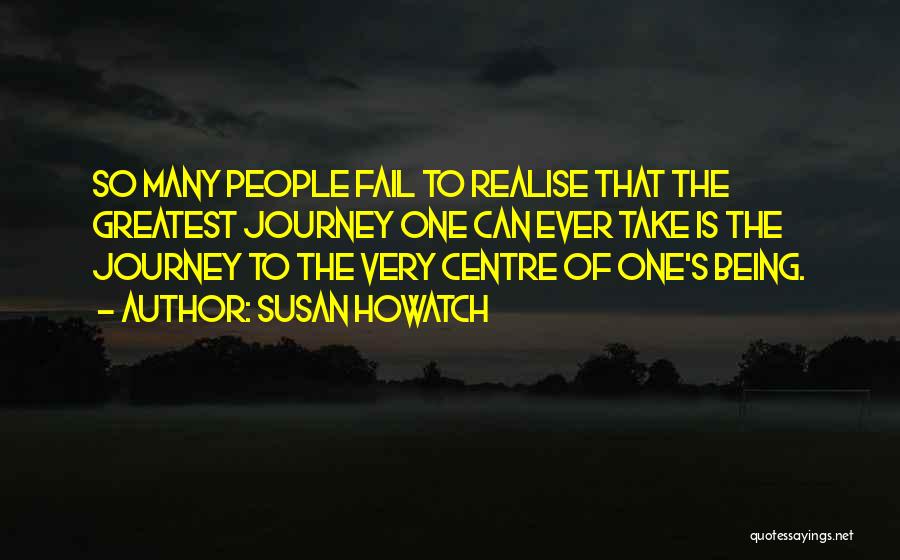 Susan Howatch Quotes: So Many People Fail To Realise That The Greatest Journey One Can Ever Take Is The Journey To The Very