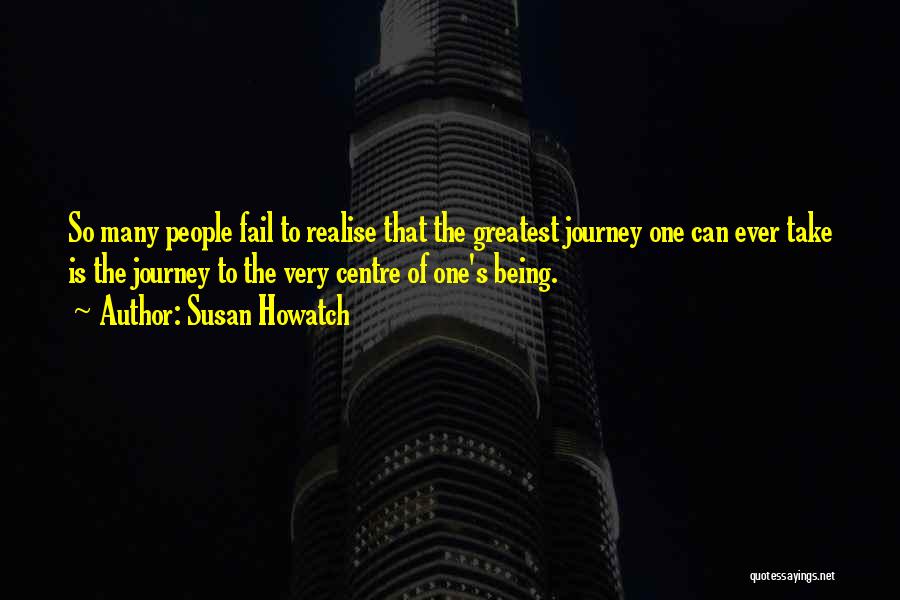 Susan Howatch Quotes: So Many People Fail To Realise That The Greatest Journey One Can Ever Take Is The Journey To The Very