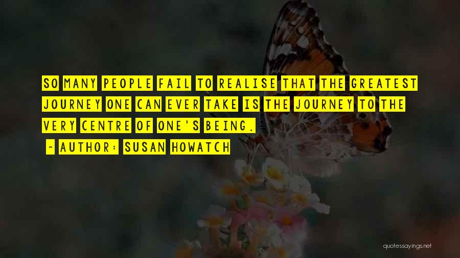 Susan Howatch Quotes: So Many People Fail To Realise That The Greatest Journey One Can Ever Take Is The Journey To The Very