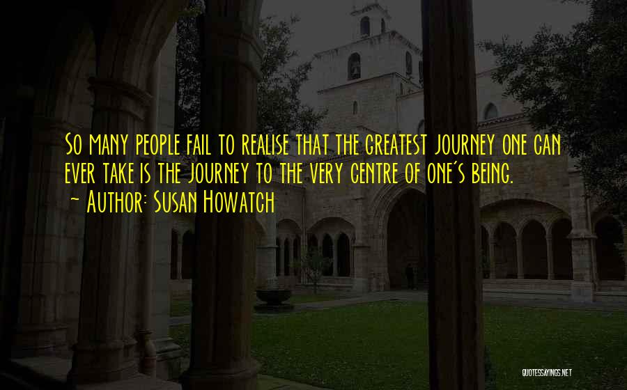 Susan Howatch Quotes: So Many People Fail To Realise That The Greatest Journey One Can Ever Take Is The Journey To The Very