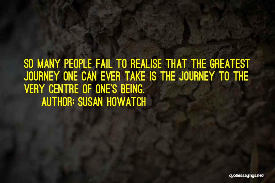 Susan Howatch Quotes: So Many People Fail To Realise That The Greatest Journey One Can Ever Take Is The Journey To The Very