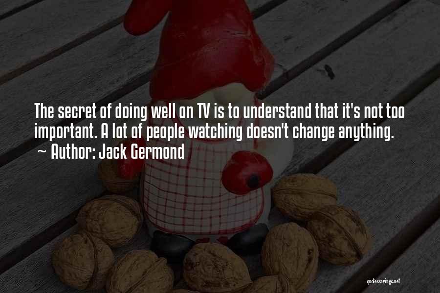 Jack Germond Quotes: The Secret Of Doing Well On Tv Is To Understand That It's Not Too Important. A Lot Of People Watching