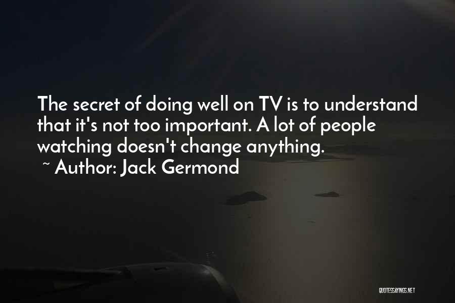 Jack Germond Quotes: The Secret Of Doing Well On Tv Is To Understand That It's Not Too Important. A Lot Of People Watching