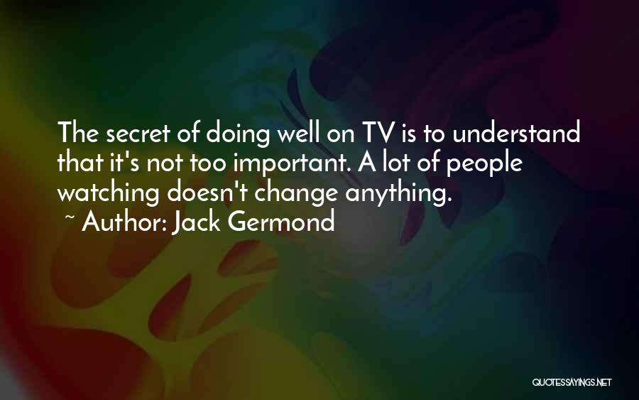 Jack Germond Quotes: The Secret Of Doing Well On Tv Is To Understand That It's Not Too Important. A Lot Of People Watching