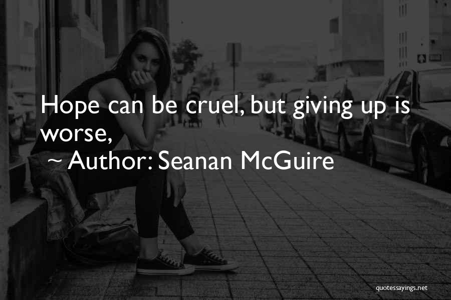 Seanan McGuire Quotes: Hope Can Be Cruel, But Giving Up Is Worse,