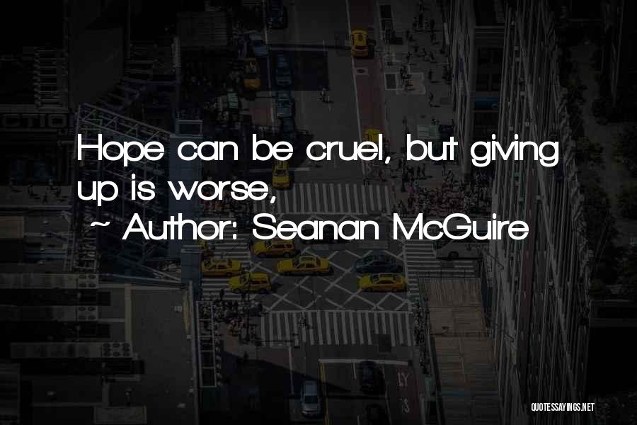 Seanan McGuire Quotes: Hope Can Be Cruel, But Giving Up Is Worse,