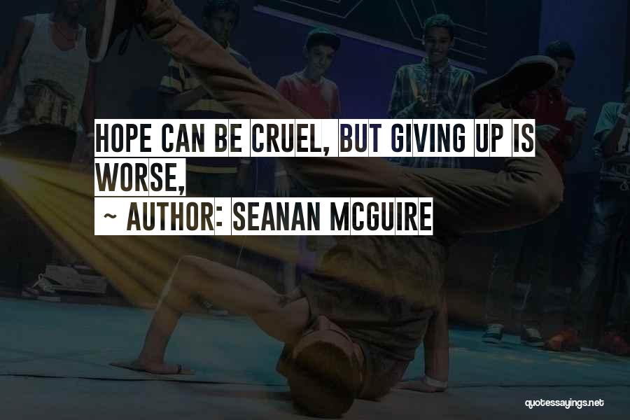 Seanan McGuire Quotes: Hope Can Be Cruel, But Giving Up Is Worse,