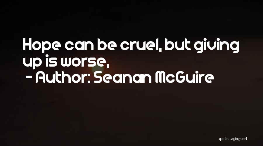 Seanan McGuire Quotes: Hope Can Be Cruel, But Giving Up Is Worse,