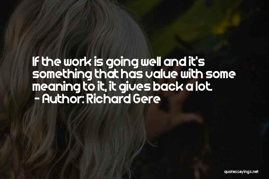 Richard Gere Quotes: If The Work Is Going Well And It's Something That Has Value With Some Meaning To It, It Gives Back