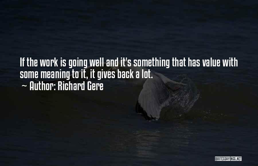 Richard Gere Quotes: If The Work Is Going Well And It's Something That Has Value With Some Meaning To It, It Gives Back