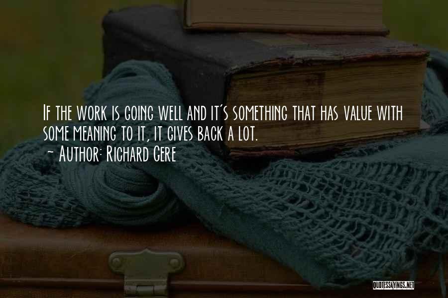 Richard Gere Quotes: If The Work Is Going Well And It's Something That Has Value With Some Meaning To It, It Gives Back