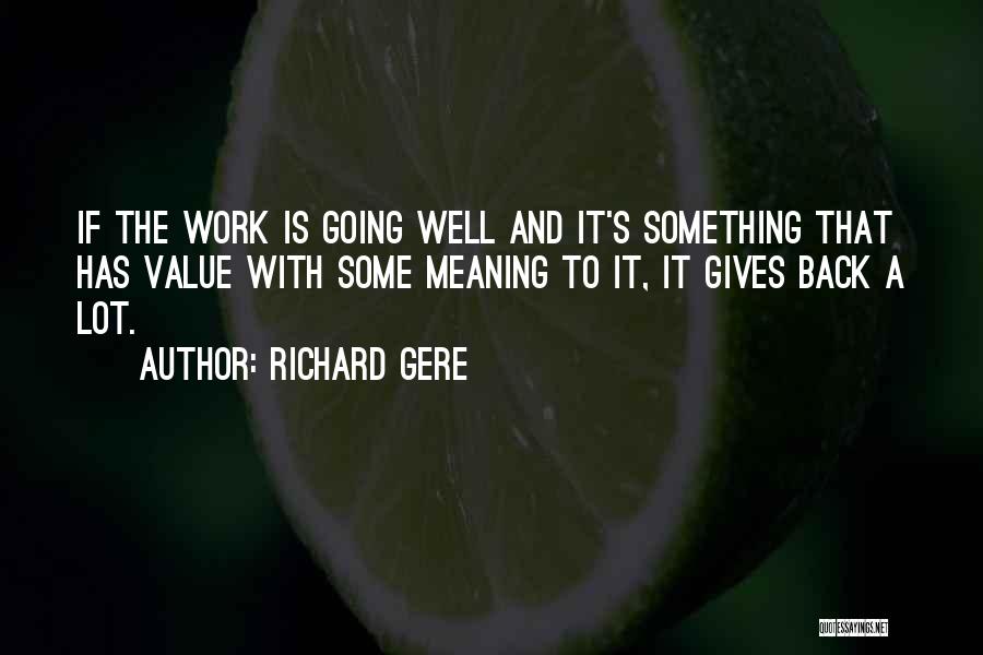 Richard Gere Quotes: If The Work Is Going Well And It's Something That Has Value With Some Meaning To It, It Gives Back