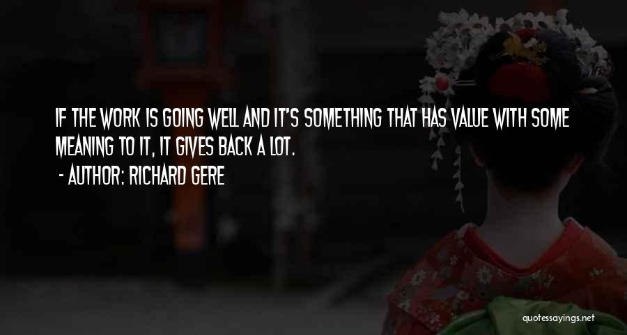 Richard Gere Quotes: If The Work Is Going Well And It's Something That Has Value With Some Meaning To It, It Gives Back