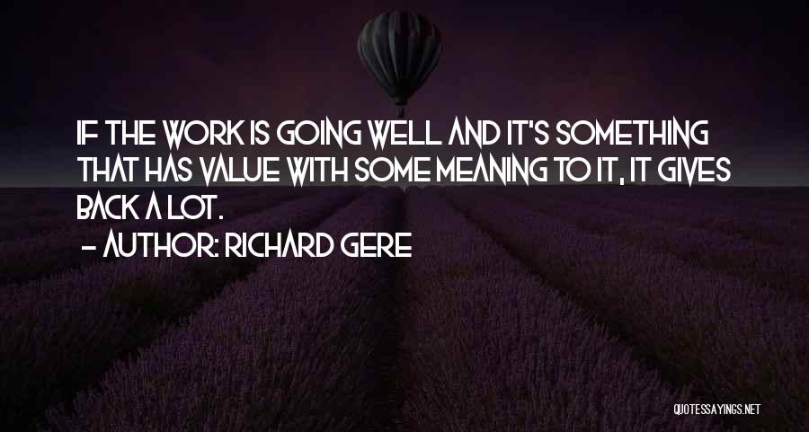 Richard Gere Quotes: If The Work Is Going Well And It's Something That Has Value With Some Meaning To It, It Gives Back