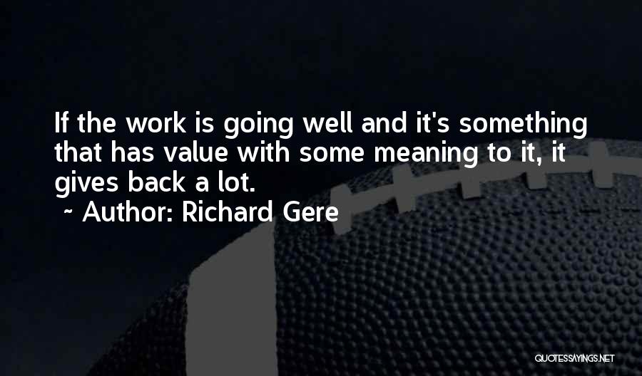 Richard Gere Quotes: If The Work Is Going Well And It's Something That Has Value With Some Meaning To It, It Gives Back
