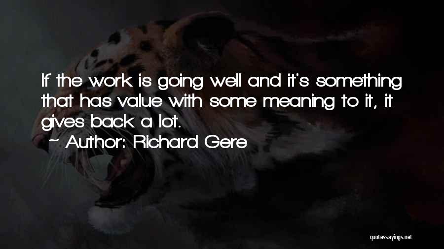 Richard Gere Quotes: If The Work Is Going Well And It's Something That Has Value With Some Meaning To It, It Gives Back