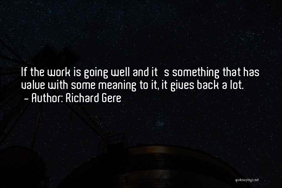 Richard Gere Quotes: If The Work Is Going Well And It's Something That Has Value With Some Meaning To It, It Gives Back