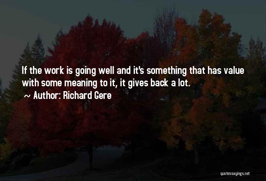 Richard Gere Quotes: If The Work Is Going Well And It's Something That Has Value With Some Meaning To It, It Gives Back