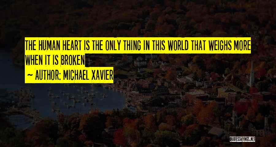 Michael Xavier Quotes: The Human Heart Is The Only Thing In This World That Weighs More When It Is Broken