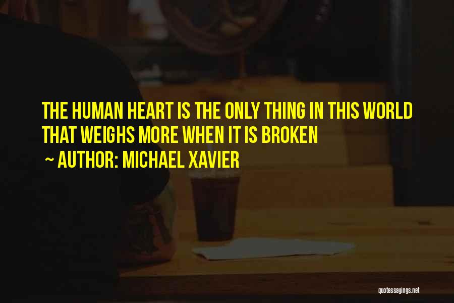 Michael Xavier Quotes: The Human Heart Is The Only Thing In This World That Weighs More When It Is Broken