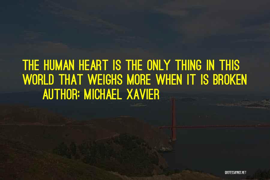 Michael Xavier Quotes: The Human Heart Is The Only Thing In This World That Weighs More When It Is Broken