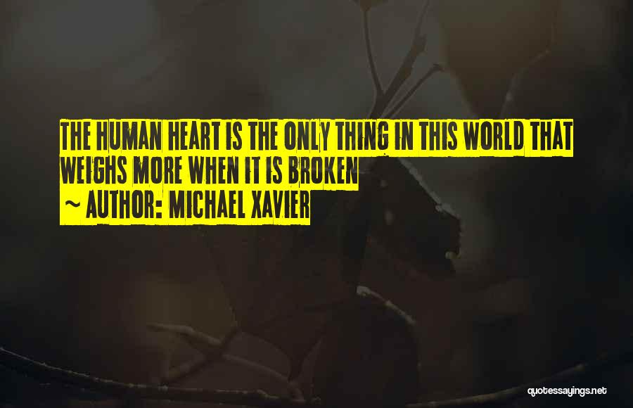 Michael Xavier Quotes: The Human Heart Is The Only Thing In This World That Weighs More When It Is Broken