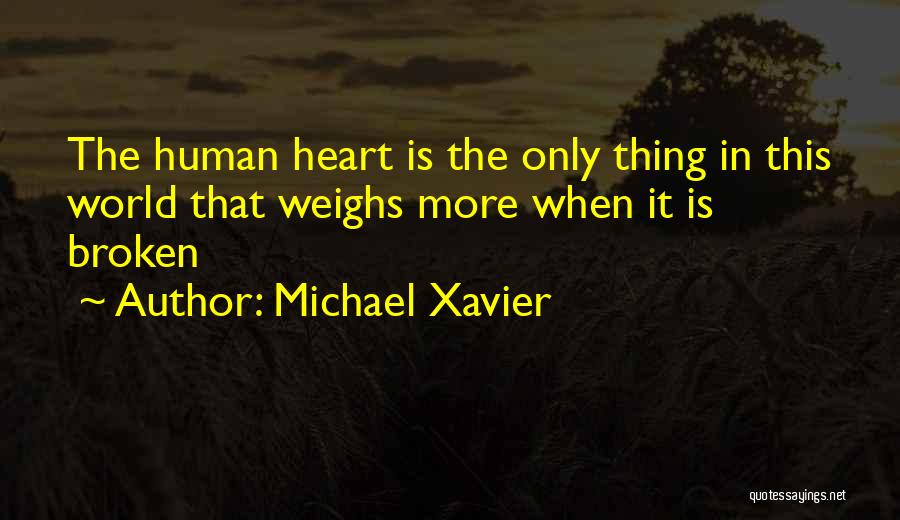 Michael Xavier Quotes: The Human Heart Is The Only Thing In This World That Weighs More When It Is Broken