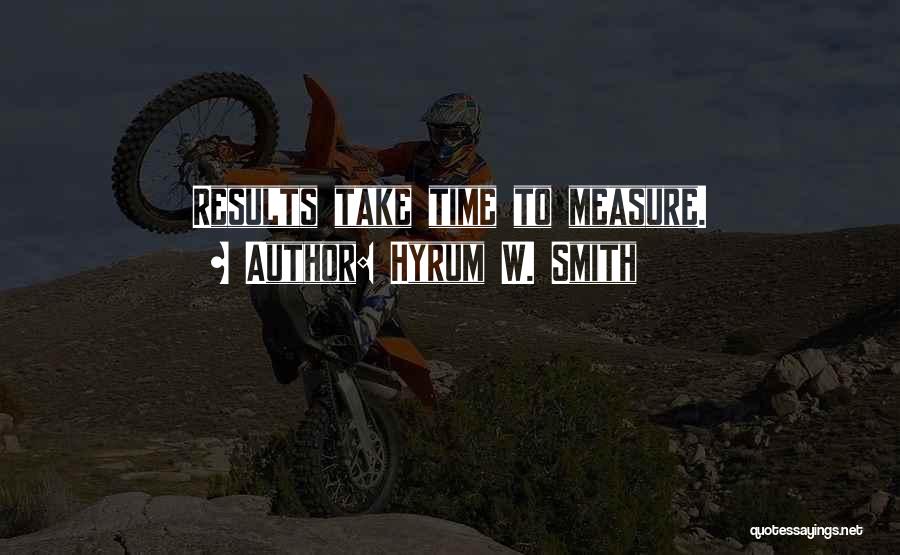 Hyrum W. Smith Quotes: Results Take Time To Measure.