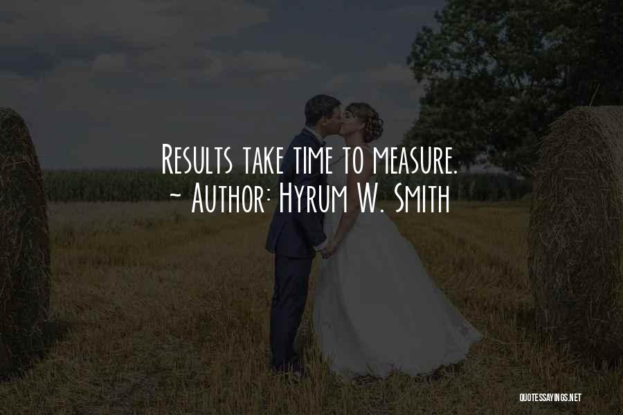 Hyrum W. Smith Quotes: Results Take Time To Measure.