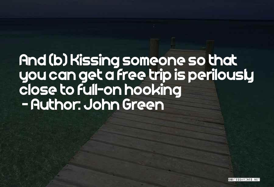 John Green Quotes: And (b) Kissing Someone So That You Can Get A Free Trip Is Perilously Close To Full-on Hooking