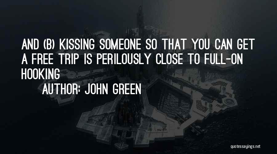 John Green Quotes: And (b) Kissing Someone So That You Can Get A Free Trip Is Perilously Close To Full-on Hooking