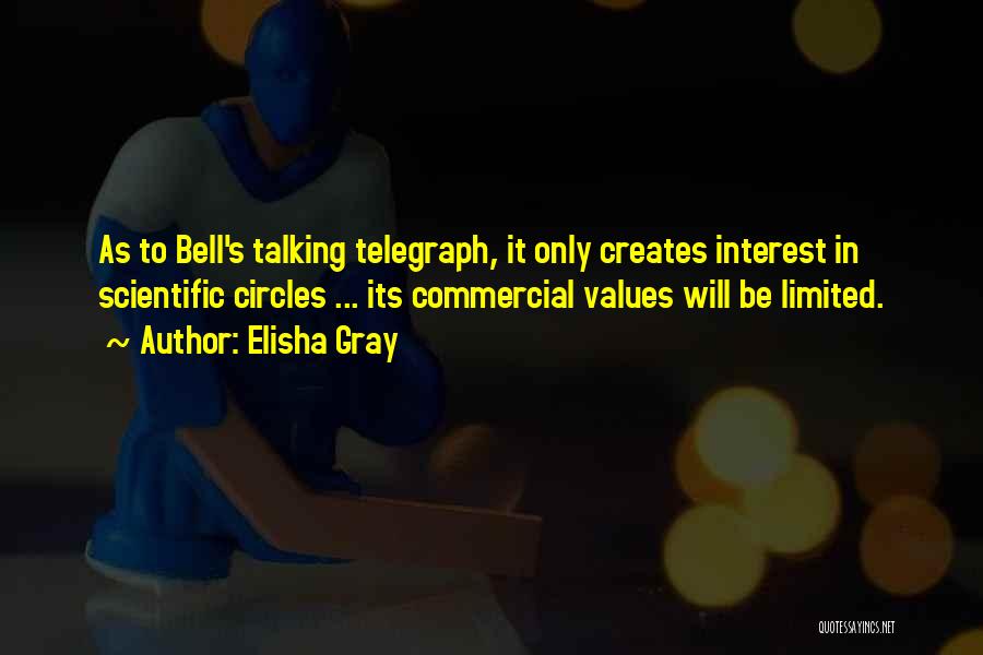 Elisha Gray Quotes: As To Bell's Talking Telegraph, It Only Creates Interest In Scientific Circles ... Its Commercial Values Will Be Limited.