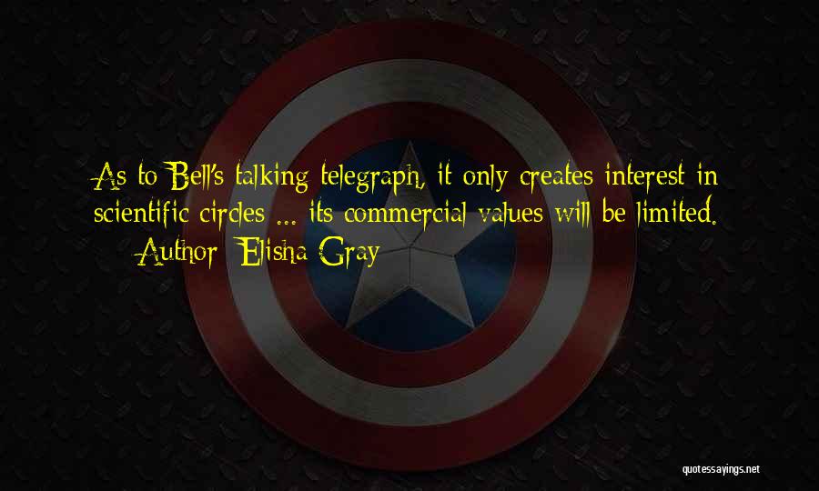 Elisha Gray Quotes: As To Bell's Talking Telegraph, It Only Creates Interest In Scientific Circles ... Its Commercial Values Will Be Limited.