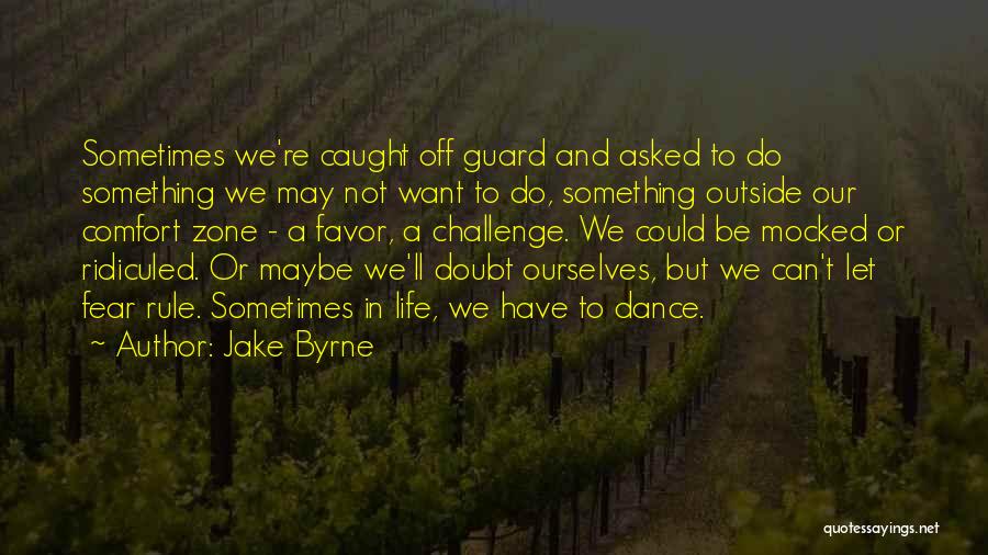 Jake Byrne Quotes: Sometimes We're Caught Off Guard And Asked To Do Something We May Not Want To Do, Something Outside Our Comfort