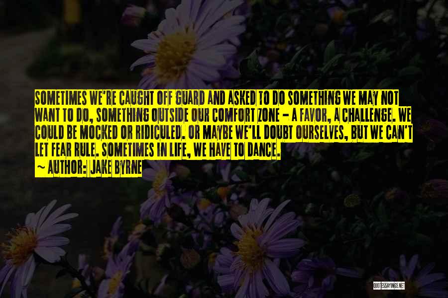 Jake Byrne Quotes: Sometimes We're Caught Off Guard And Asked To Do Something We May Not Want To Do, Something Outside Our Comfort